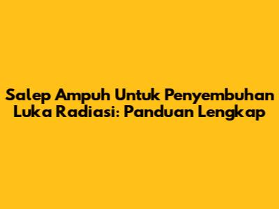 Salep Ampuh Untuk Penyembuhan Luka Radiasi: Panduan Lengkap