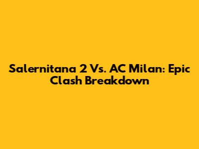 Salernitana 2 Vs. AC Milan: Epic Clash Breakdown