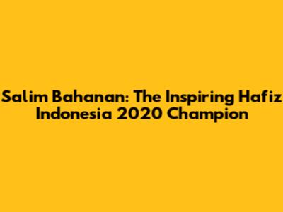 Salim Bahanan: The Inspiring Hafiz Indonesia 2020 Champion