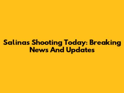 Salinas Shooting Today: Breaking News And Updates