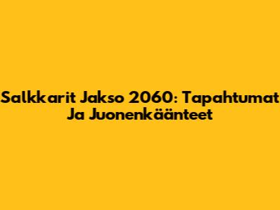 Salkkarit Jakso 2060: Tapahtumat Ja Juonenkäänteet