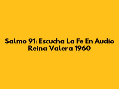 Salmo 91: Escucha La Fe En Audio Reina Valera 1960