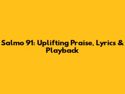 Salmo 91: Uplifting Praise, Lyrics & Playback