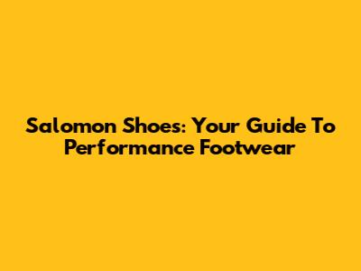 Salomon Shoes: Your Guide To Performance Footwear