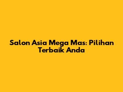 Salon Asia Mega Mas: Pilihan Terbaik Anda