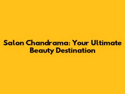Salon Chandrama: Your Ultimate Beauty Destination