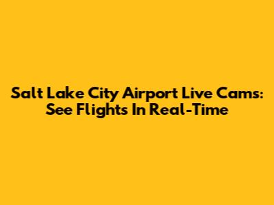 Salt Lake City Airport Live Cams: See Flights In Real-Time