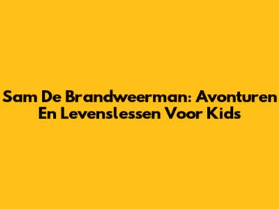 Sam De Brandweerman: Avonturen En Levenslessen Voor Kids
