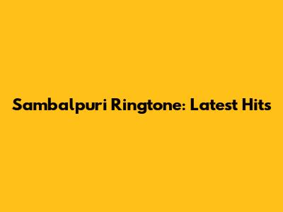 Sambalpuri Ringtone: Latest Hits