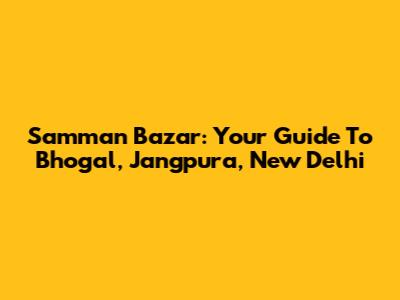 Samman Bazar: Your Guide To Bhogal, Jangpura, New Delhi