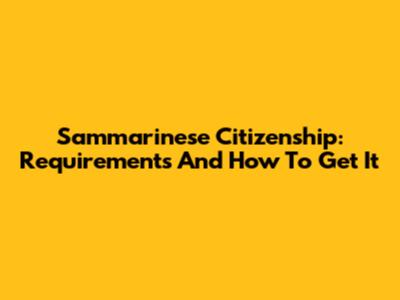 Sammarinese Citizenship: Requirements And How To Get It