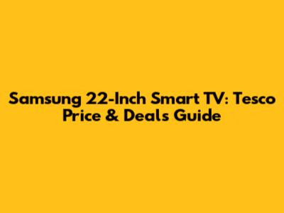 Samsung 22-Inch Smart TV: Tesco Price & Deals Guide
