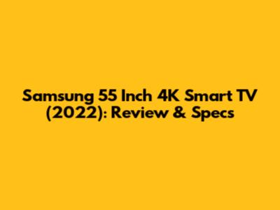 Samsung 55 Inch 4K Smart TV (2022): Review & Specs