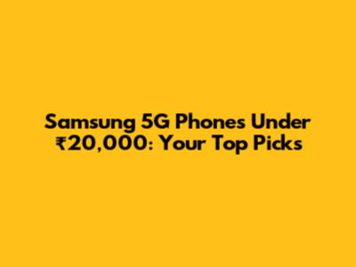 Samsung 5G Phones Under ₹20,000: Your Top Picks