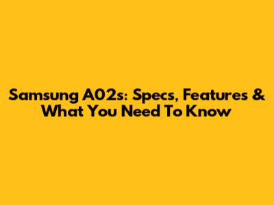 Samsung A02s: Specs, Features & What You Need To Know