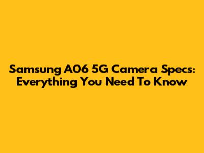 Samsung A06 5G Camera Specs: Everything You Need To Know