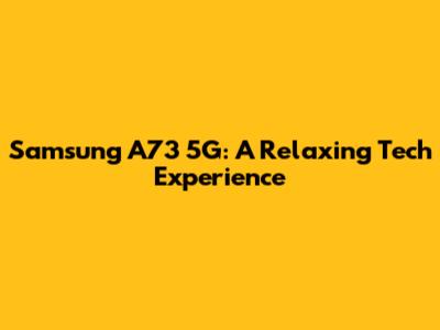 Samsung A73 5G: A Relaxing Tech Experience