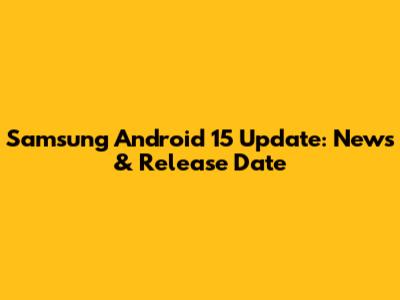 Samsung Android 15 Update: News & Release Date