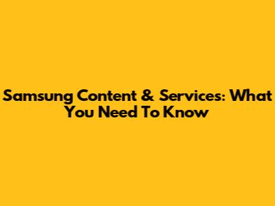 Samsung Content & Services: What You Need To Know