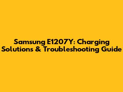 Samsung E1207Y: Charging Solutions & Troubleshooting Guide
