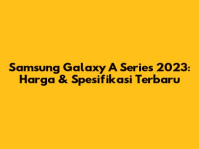 Samsung Galaxy A Series 2023: Harga & Spesifikasi Terbaru