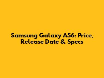 Samsung Galaxy A56: Price, Release Date & Specs