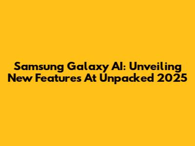 Samsung Galaxy AI: Unveiling New Features At Unpacked 2025