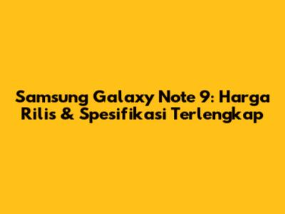 Samsung Galaxy Note 9: Harga Rilis & Spesifikasi Terlengkap