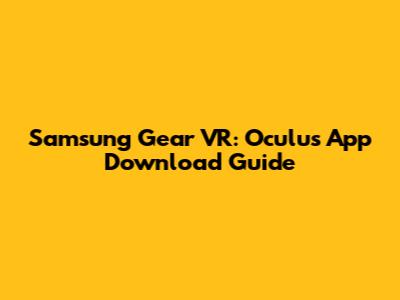 Samsung Gear VR: Oculus App Download Guide