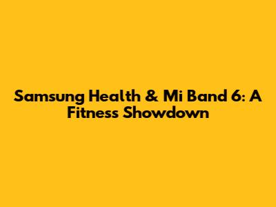 Samsung Health & Mi Band 6: A Fitness Showdown