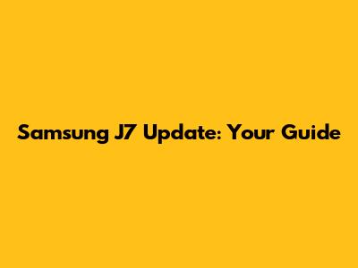 Samsung J7 Update: Your Guide