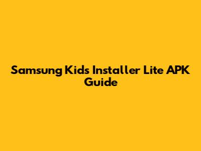 Samsung Kids Installer Lite APK Guide