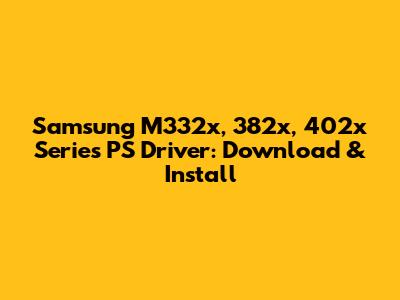Samsung M332x, 382x, 402x Series PS Driver: Download & Install