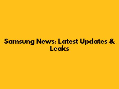 Samsung News: Latest Updates & Leaks