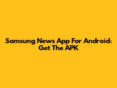 Samsung News App For Android: Get The APK