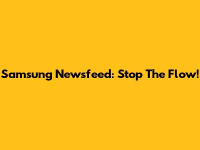 Samsung Newsfeed: Stop The Flow!