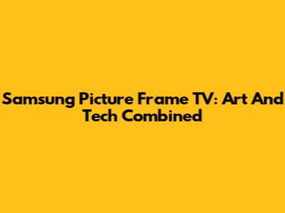 Samsung Picture Frame TV: Art And Tech Combined