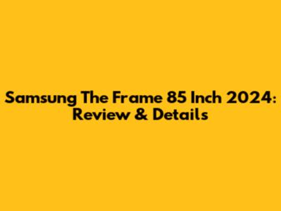 Samsung The Frame 85 Inch 2024: Review & Details