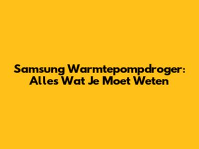 Samsung Warmtepompdroger: Alles Wat Je Moet Weten