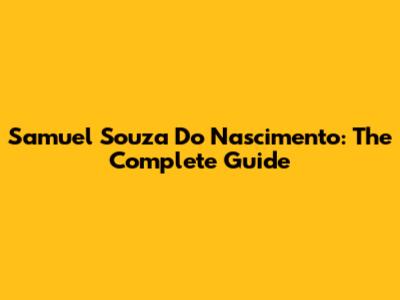 Samuel Souza Do Nascimento: The Complete Guide