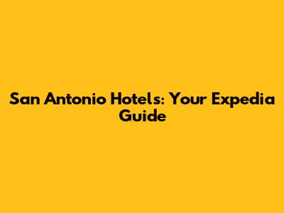 San Antonio Hotels: Your Expedia Guide