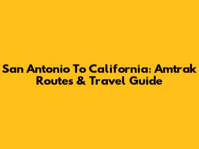 San Antonio To California: Amtrak Routes & Travel Guide