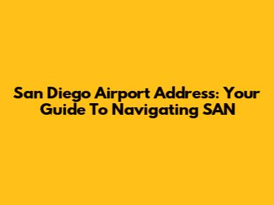 San Diego Airport Address: Your Guide To Navigating SAN