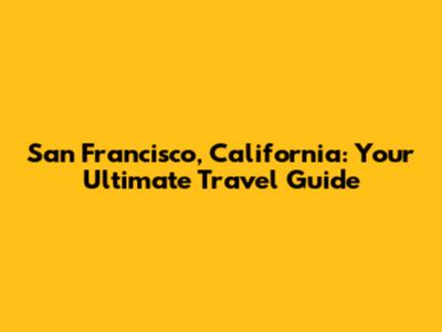 San Francisco, California: Your Ultimate Travel Guide