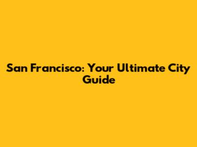 San Francisco: Your Ultimate City Guide