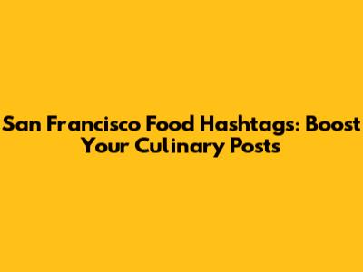 San Francisco Food Hashtags: Boost Your Culinary Posts