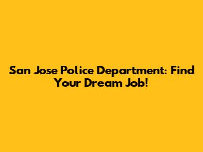 San Jose Police Department: Find Your Dream Job!