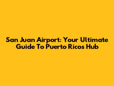 San Juan Airport: Your Ultimate Guide To Puerto Rico's Hub