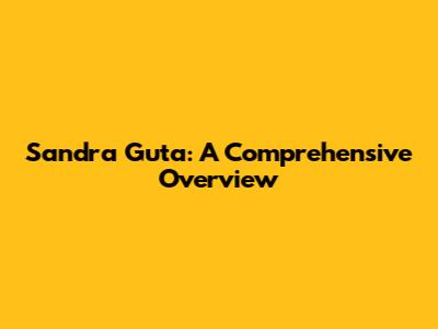Sandra Guta: A Comprehensive Overview
