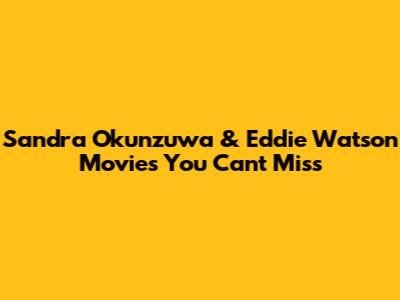 Sandra Okunzuwa & Eddie Watson Movies You Can't Miss